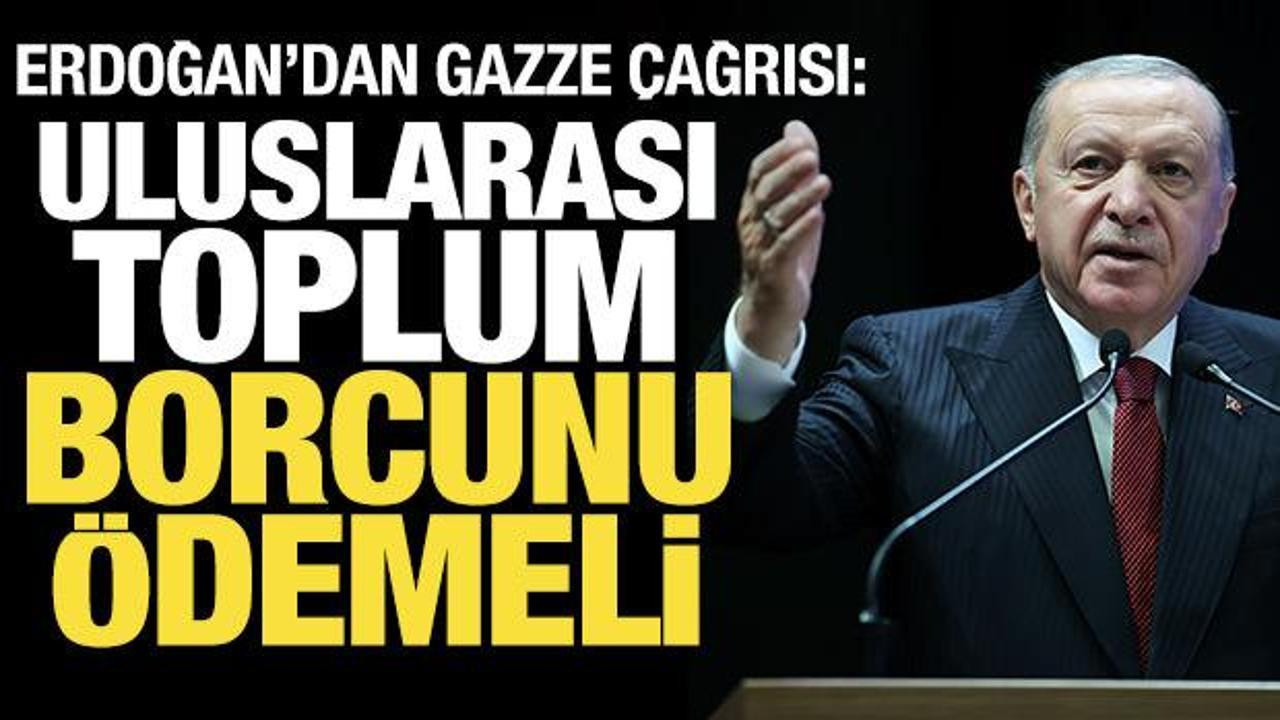 Erdoğan'dan Gazze mesajı: Uluslararası toplumun borcunu ödeme zamanı geldi!