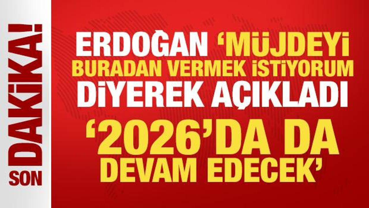 Erdoğan, 'Müjdeyi buradan vermek istiyorum' diyerek duyurdu: 2026'da da devam edecek