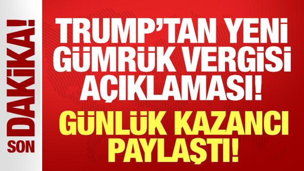 Trump'tan son dakika yeni gümrük vergisi açıklaması: Günlük kazancı paylaştı!