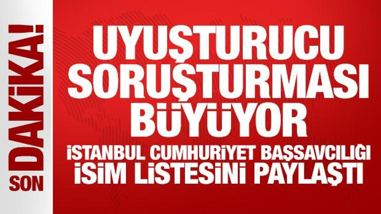 Uyuşturucu soruşturması büyüyor: İstanbul Cumhuriyet Başsavcılığı isim listesini paylaştı